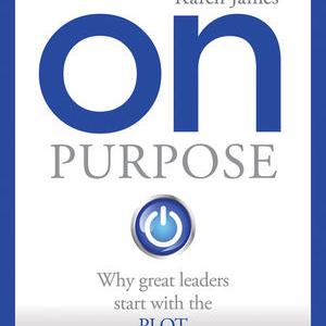 Karen James - 'On Purpose' why Great Leaders Start with the PLOT.